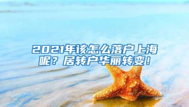 2021年该怎么落户上海呢？居转户华丽转变！