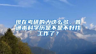 现在考研的人这么多，普通本科学历是不是不好找工作了？