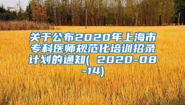 关于公布2020年上海市专科医师规范化培训招录计划的通知( 2020-08-14)