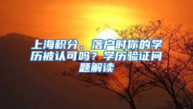 上海积分、落户时你的学历被认可吗？学历验证问题解读