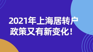 2021年上海居转户政策又有新变化!来沪人员必看！