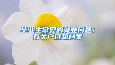 毕业生常见的就业问题：有关户口和档案