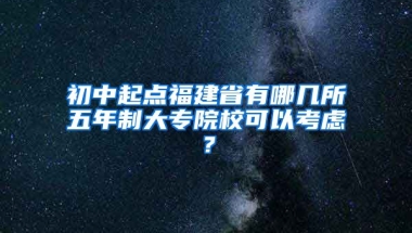 初中起点福建省有哪几所五年制大专院校可以考虑？