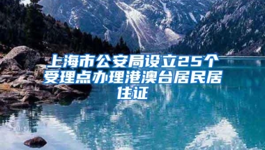 上海市公安局设立25个受理点办理港澳台居民居住证