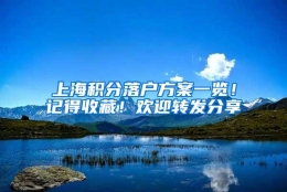 上海积分落户方案一览！记得收藏！欢迎转发分享