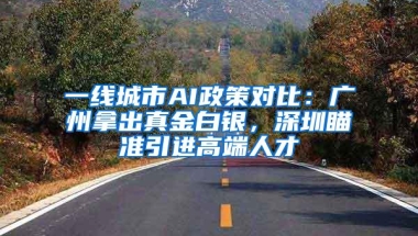 一线城市AI政策对比：广州拿出真金白银，深圳瞄准引进高端人才