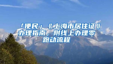 「便民」《上海市居住证》办理指南，附线上办理零跑动流程