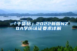 「干货贴」2022新版NZQA学历认证要求详解