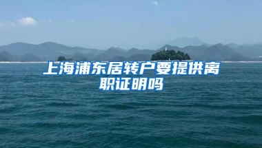 上海浦东居转户要提供离职证明吗