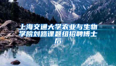 上海交通大学农业与生物学院刘路课题组招聘博士后