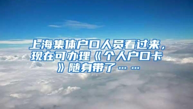 上海集体户口人员看过来，现在可办理《个人户口卡》随身带了……