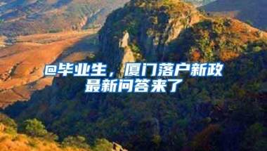 @毕业生，厦门落户新政最新问答来了→