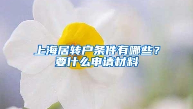 上海居转户条件有哪些？要什么申请材料