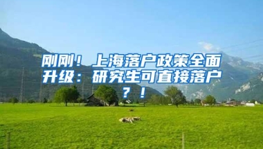 刚刚！上海落户政策全面升级：研究生可直接落户？！