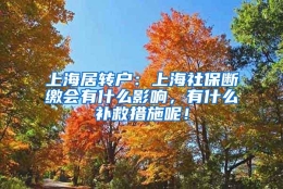 上海居转户：上海社保断缴会有什么影响，有什么补救措施呢！