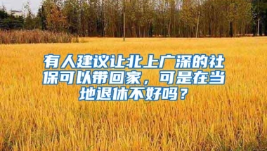 有人建议让北上广深的社保可以带回家，可是在当地退休不好吗？