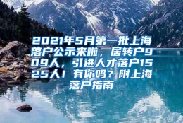 2021年5月第一批上海落户公示来啦，居转户909人，引进人才落户1525人！有你吗？附上海落户指南