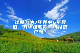 社保缴纳7年其中6年最低，有中级职称，可以落户吗？