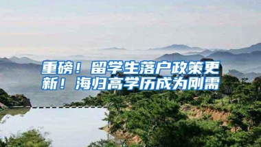 重磅！留学生落户政策更新！海归高学历成为刚需