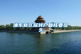 浦东新区居转户复核要多久