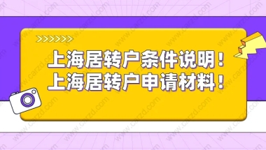 通知！上海居转户落户条件说明！附上海居转户落户申请材料清单！