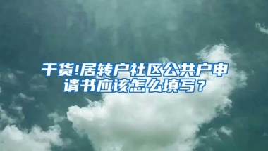 干货!居转户社区公共户申请书应该怎么填写？