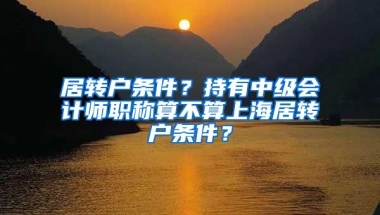 居转户条件？持有中级会计师职称算不算上海居转户条件？