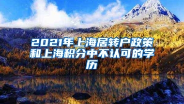 2021年上海居转户政策和上海积分中不认可的学历