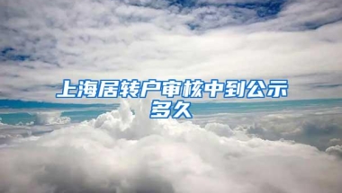 上海居转户审核中到公示多久