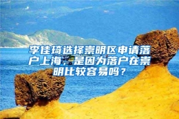 李佳琦选择崇明区申请落户上海，是因为落户在崇明比较容易吗？