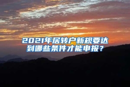 2021年居转户新规要达到哪些条件才能申报？