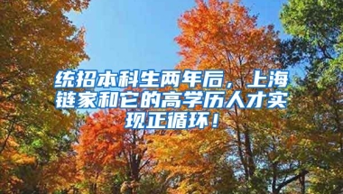 统招本科生两年后，上海链家和它的高学历人才实现正循环！