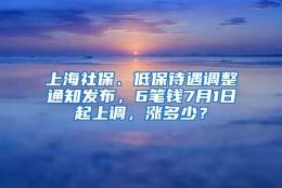 上海社保、低保待遇调整通知发布，6笔钱7月1日起上调，涨多少？