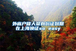 外省户籍人员身份证到期在上海换证so easy