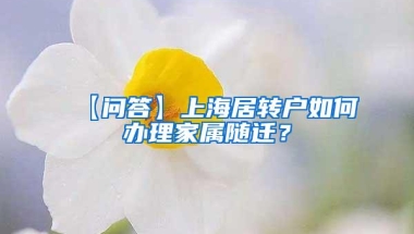 【问答】上海居转户如何办理家属随迁？