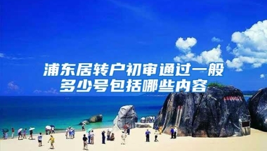 浦东居转户初审通过一般多少号包括哪些内容