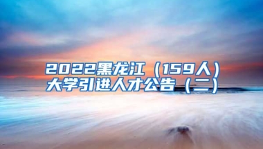 2022黑龙江（159人）大学引进人才公告（二）