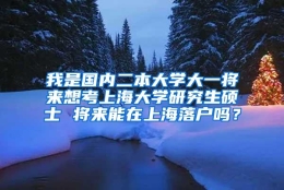 我是国内二本大学大一将来想考上海大学研究生硕士 将来能在上海落户吗？