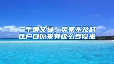 二手房交易，卖家不及时迁户口原来有这么多隐患