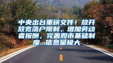 中央出台重磅文件！放开放宽落户限制，增加劳动者报酬，完善股市基础制度...信息量极大