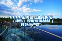 2020上海领取生育保险（津贴）领取所需材料（对外地户籍）