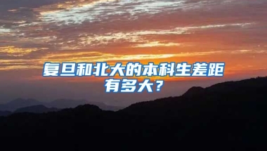 复旦和北大的本科生差距有多大？