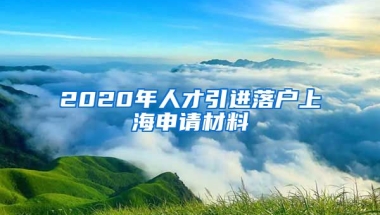 2020年人才引进落户上海申请材料