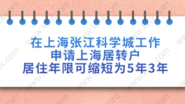 在上海张江科学城工作,申请上海居转户居住年限可缩短为5年3年