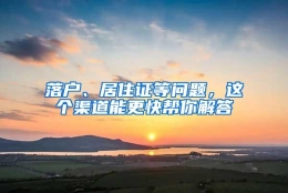 落户、居住证等问题，这个渠道能更快帮你解答