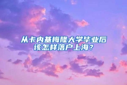 从卡内基梅隆大学毕业后该怎样落户上海？