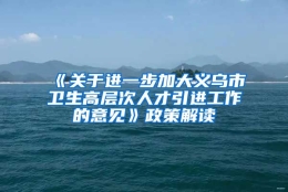 《关于进一步加大义乌市卫生高层次人才引进工作的意见》政策解读