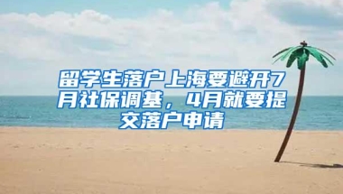 留学生落户上海要避开7月社保调基，4月就要提交落户申请