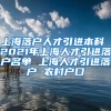 上海落户人才引进本科 2021年上海人才引进落户名单 上海人才引进落户 农村户口