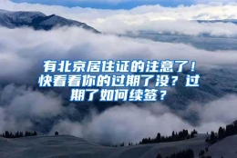 有北京居住证的注意了！快看看你的过期了没？过期了如何续签？